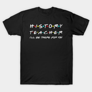 History Teacher I'll Be There For You T-Shirt